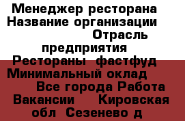 Менеджер ресторана › Название организации ­ Burger King › Отрасль предприятия ­ Рестораны, фастфуд › Минимальный оклад ­ 28 000 - Все города Работа » Вакансии   . Кировская обл.,Сезенево д.